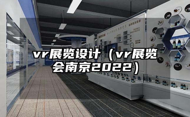 vr展览设计（vr展览会南京2022）