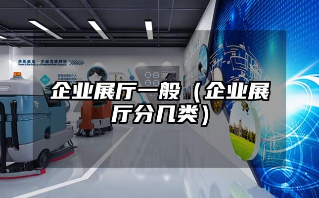 企业展厅一般（企业展厅分几类）