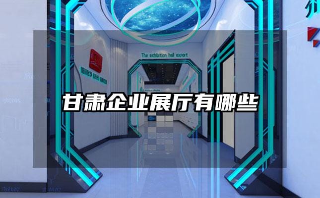 甘肃企业展厅有哪些