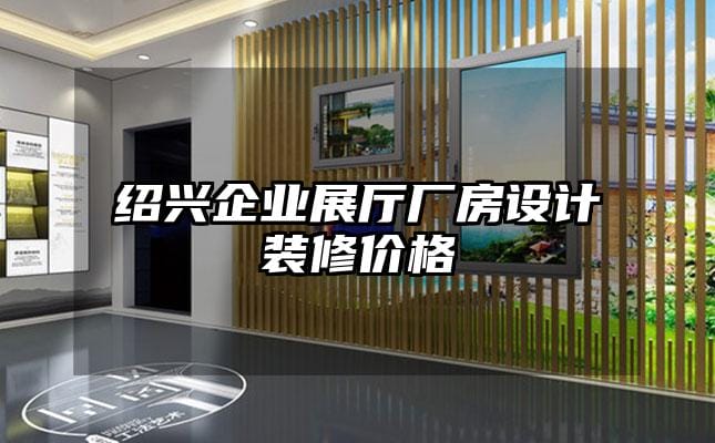 绍兴企业展厅厂房设计装修价格