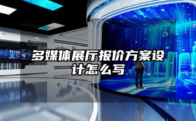 多媒体展厅报价方案设计怎么写