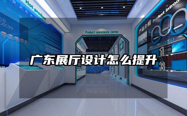 广东展厅设计怎么提升