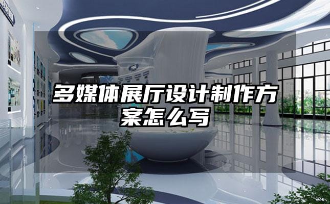多媒体展厅设计制作方案怎么写