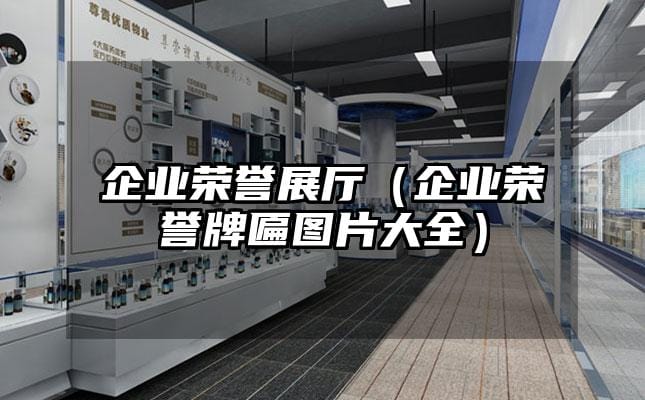 企业荣誉展厅（企业荣誉牌匾图片大全）