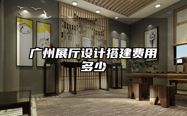 广州展厅设计搭建费用多少