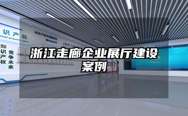 浙江走廊企业展厅建设案例