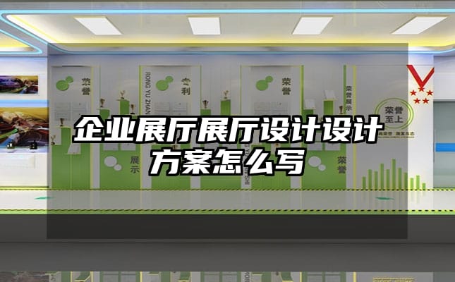 企业展厅展厅设计设计方案怎么写