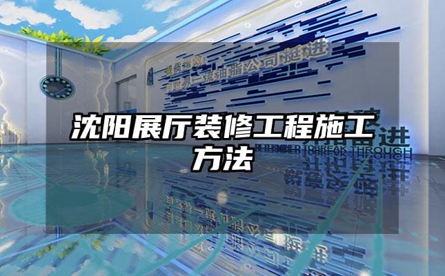 沈阳展厅装修工程施工方法