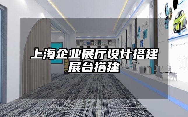 上海企业展厅设计搭建展台搭建