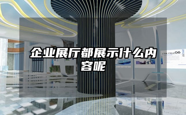 企业展厅都展示什么内容呢