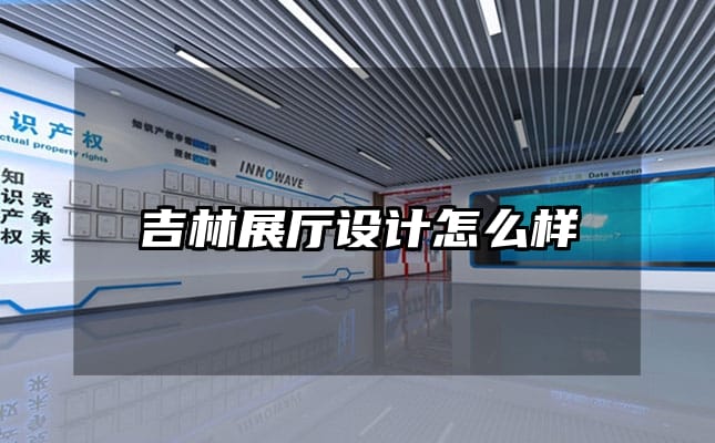 吉林展厅设计怎么样