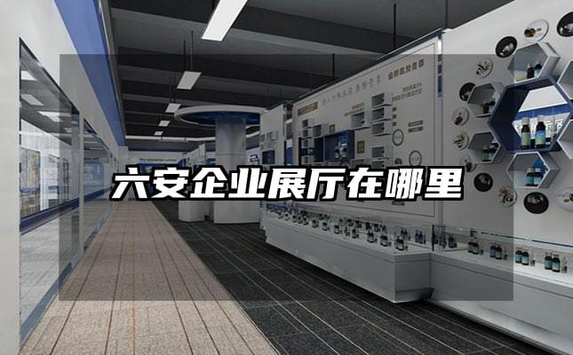 六安企业展厅在哪里