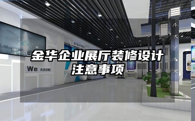 金华企业展厅装修设计注意事项