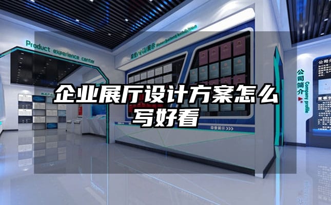 企业展厅设计方案怎么写好看