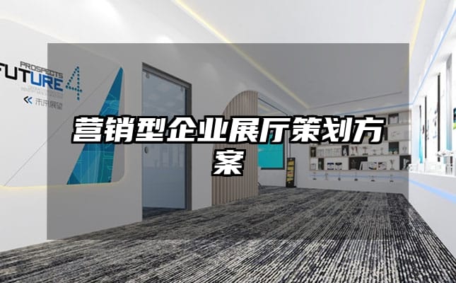 营销型企业展厅策划方案