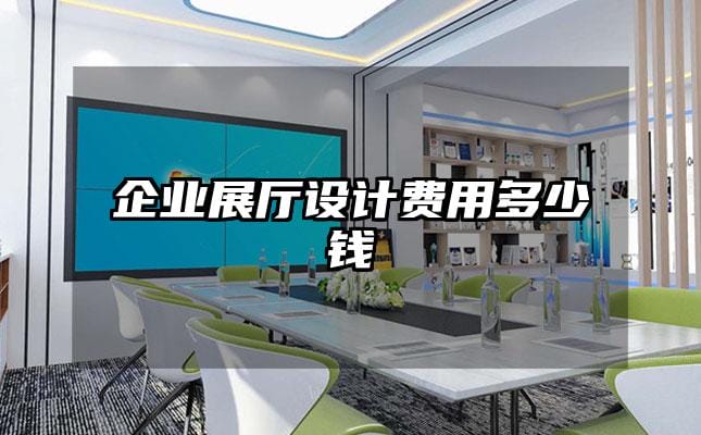 企业展厅设计费用多少钱