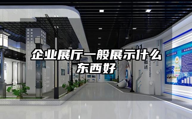 企业展厅一般展示什么东西好