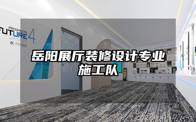 岳阳展厅装修设计专业施工队