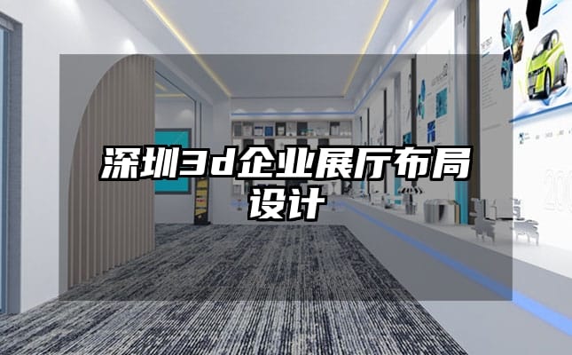 深圳3d企业展厅布局设计