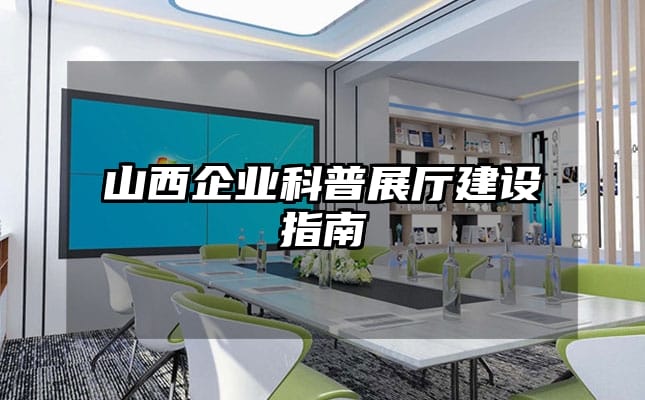 山西企业科普展厅建设指南