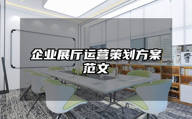 企业展厅运营策划方案范文