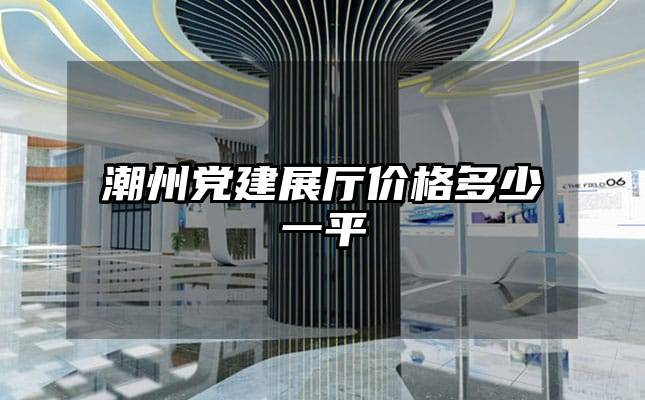 潮州党建展厅价格多少一平