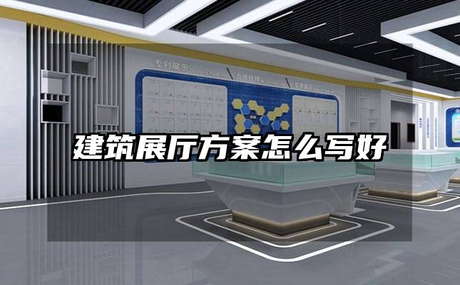 建筑展厅方案怎么写好