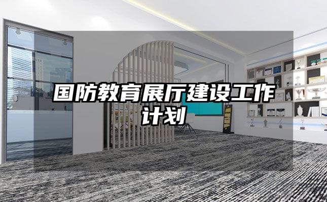 国防教育展厅建设工作计划