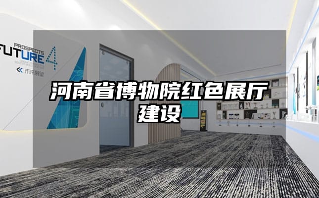 河南省博物院红色展厅建设