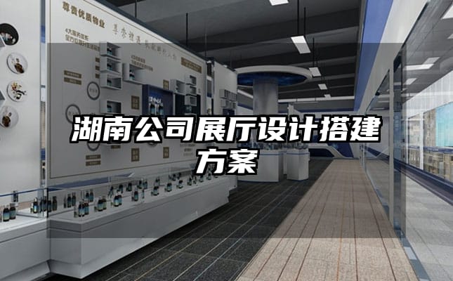 湖南公司展厅设计搭建方案