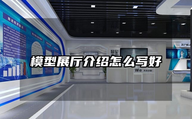 模型展厅介绍怎么写好