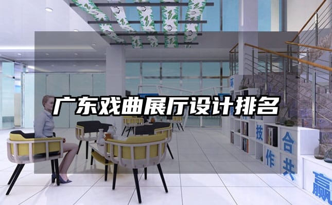 广东戏曲展厅设计排名