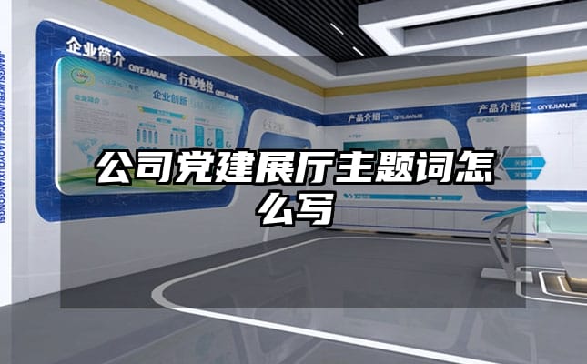 公司党建展厅主题词怎么写