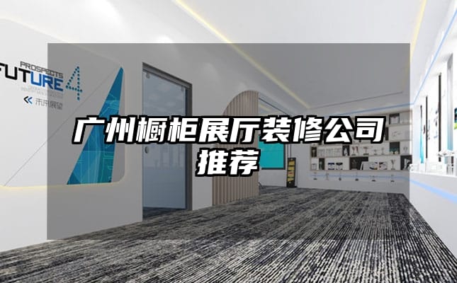 广州橱柜展厅装修公司推荐