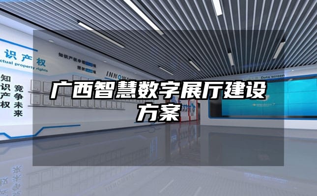 广西智慧数字展厅建设方案