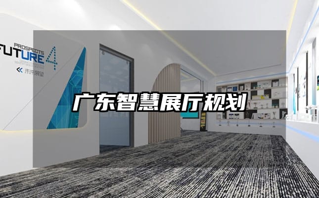 广东智慧展厅规划