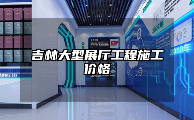 吉林大型展厅工程施工价格