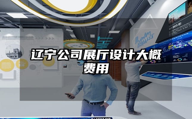 辽宁公司展厅设计大概费用